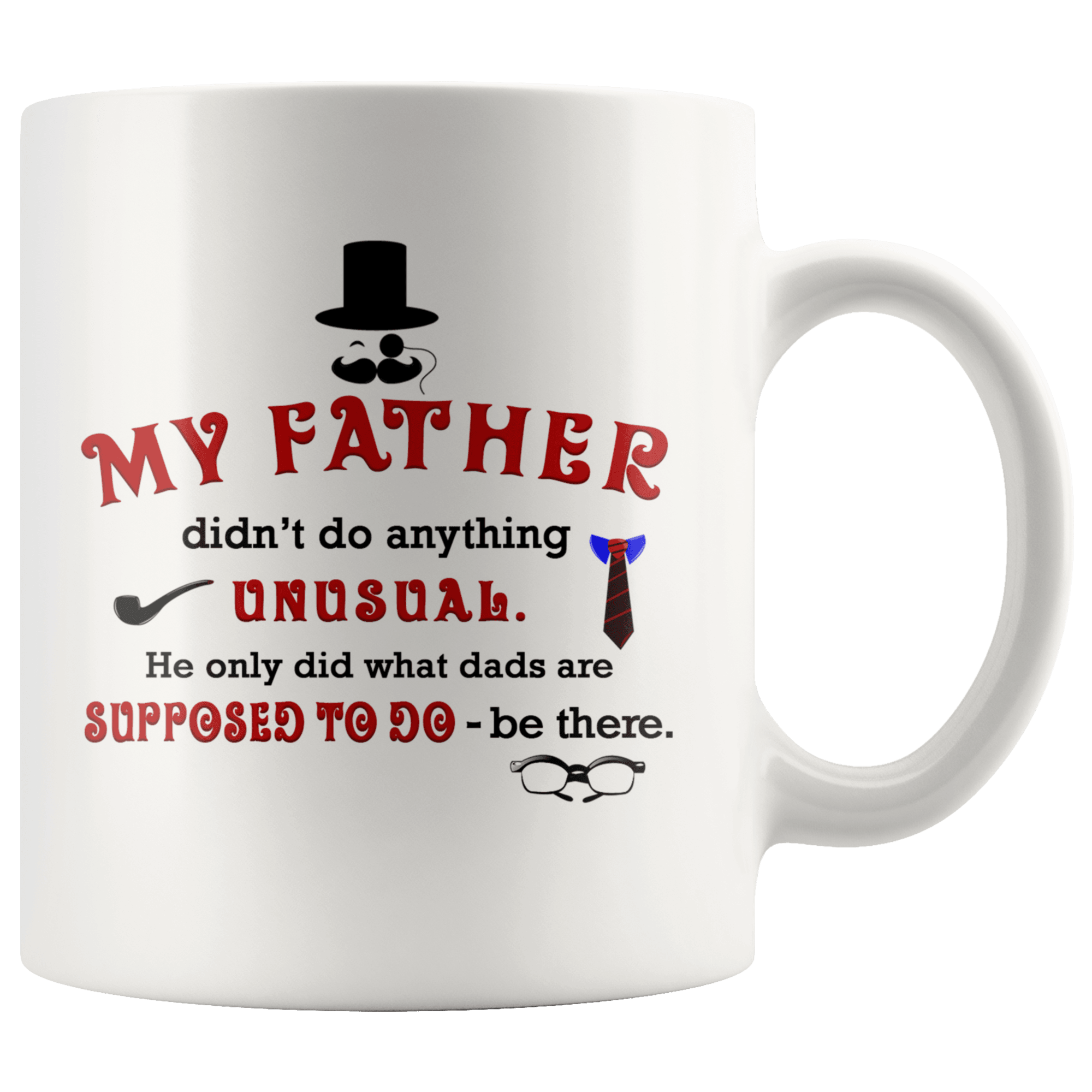 Great Coffee Mug For Father - My Father Didn’t Do Anything Unusual. He Only Did What Dads Are Supposed To Do - Be There. - SPCM